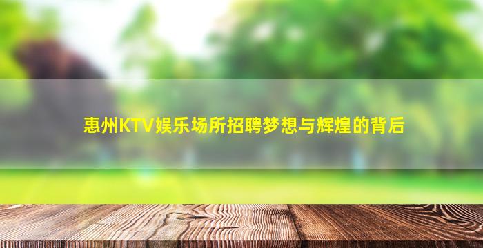 惠州KTV娱乐场所招聘梦想与辉煌的背后